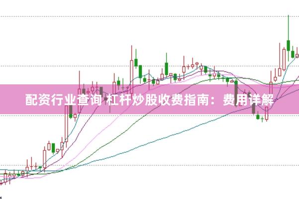 配资行业查询 杠杆炒股收费指南:费用详解