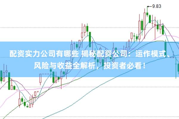 配资实力公司有哪些 揭秘配资公司：运作模式、风险与收益全解析，投资者必看！