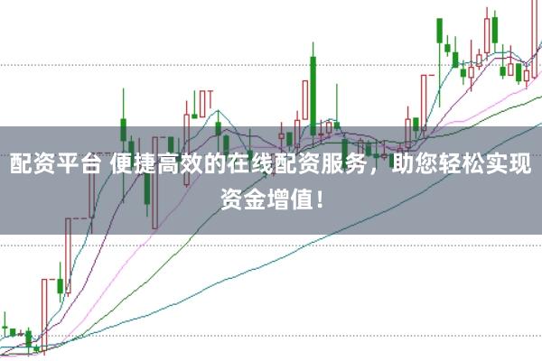 配资平台 便捷高效的在线配资服务，助您轻松实现资金增值！