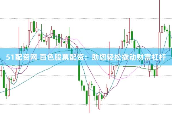 51配资网 百色股票配资：助您轻松撬动财富杠杆