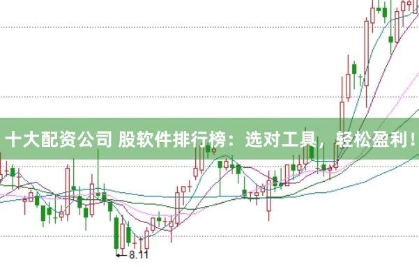 十大配资公司 股软件排行榜：选对工具，轻松盈利！