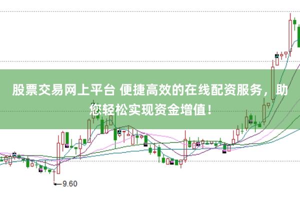 股票交易网上平台 便捷高效的在线配资服务，助您轻松实现资金增值！