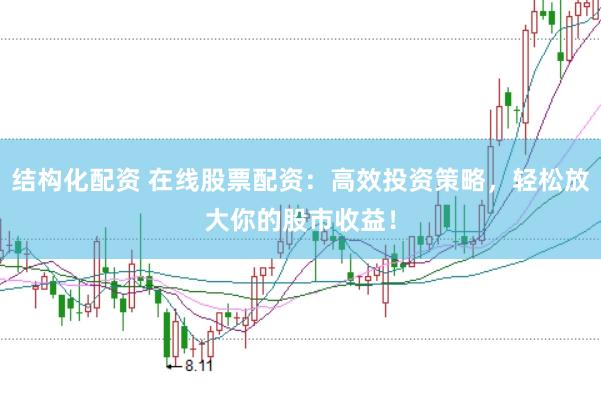 结构化配资 在线股票配资：高效投资策略，轻松放大你的股市收益！