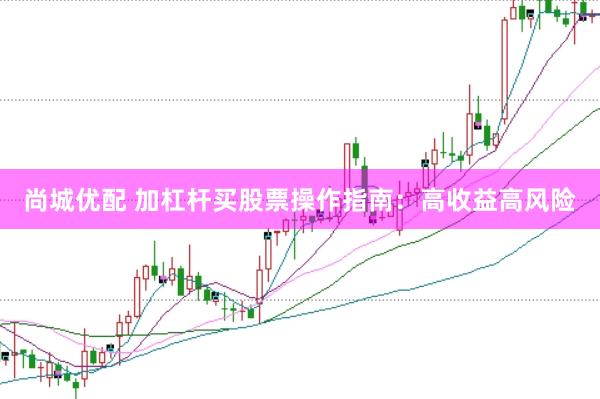 尚城优配 加杠杆买股票操作指南：高收益高风险