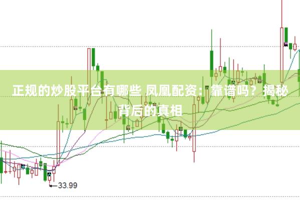 正规的炒股平台有哪些 凤凰配资：靠谱吗？揭秘背后的真相