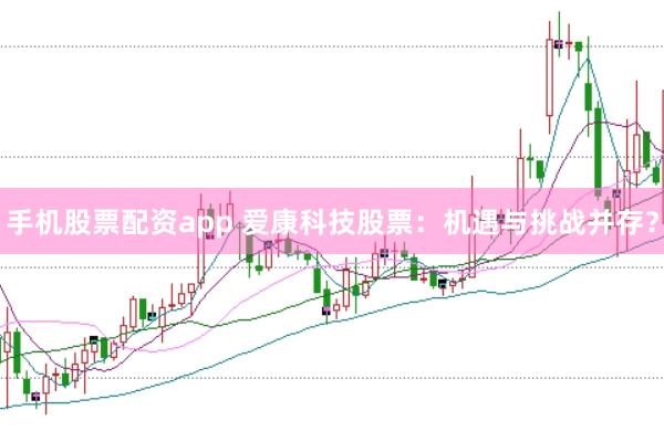 手机股票配资app 爱康科技股票：机遇与挑战并存？
