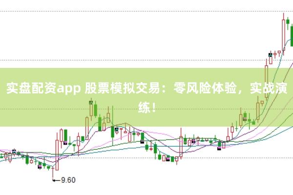 实盘配资app 股票模拟交易：零风险体验，实战演练！