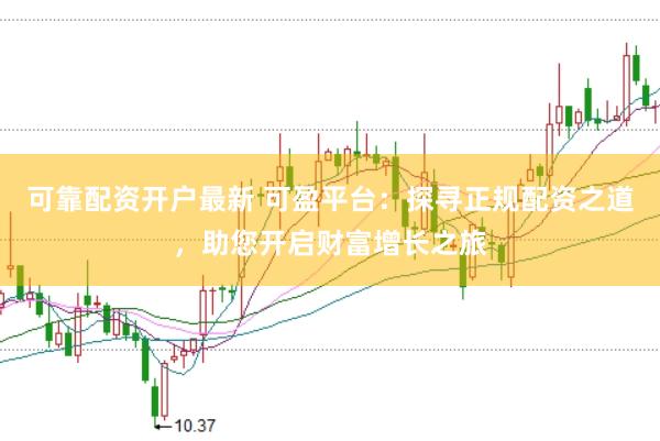 可靠配资开户最新 可盈平台：探寻正规配资之道，助您开启财富增长之旅