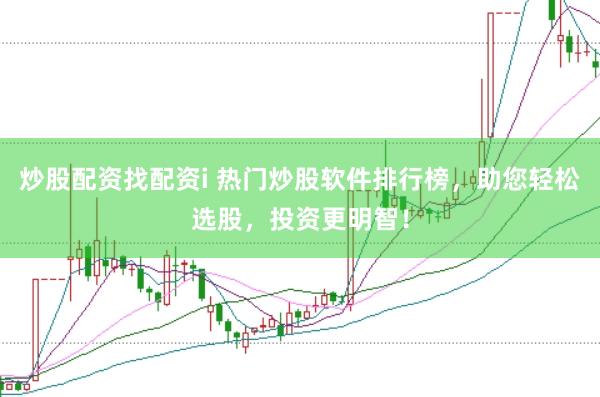炒股配资找配资i 热门炒股软件排行榜，助您轻松选股，投资更明智！