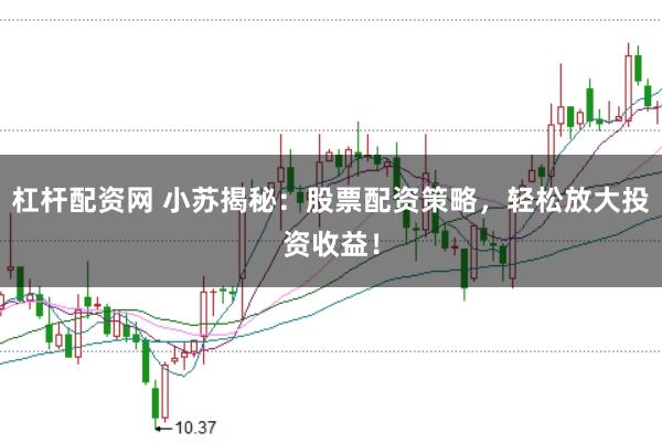 杠杆配资网 小苏揭秘：股票配资策略，轻松放大投资收益！