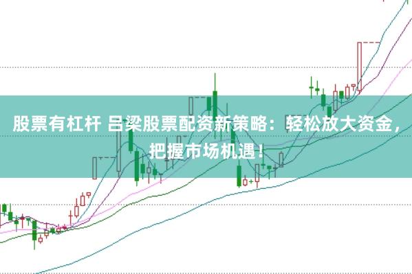 股票有杠杆 吕梁股票配资新策略：轻松放大资金，把握市场机遇！