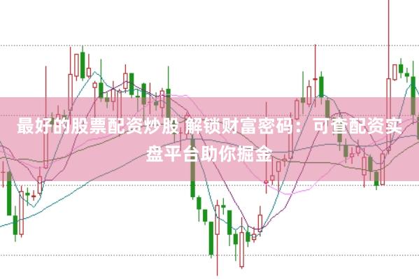 最好的股票配资炒股 解锁财富密码：可查配资实盘平台助你掘金