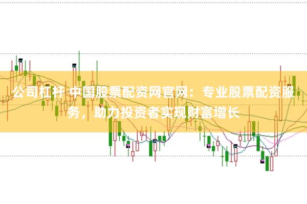公司杠杆 中国股票配资网官网:专业股票配资服务,助力投资者实现财富增长