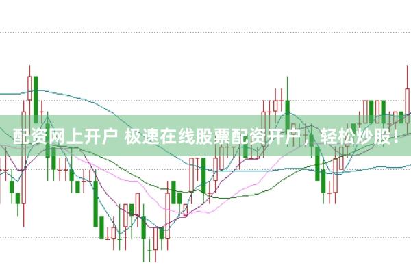 配资网上开户 极速在线股票配资开户,轻松炒股!