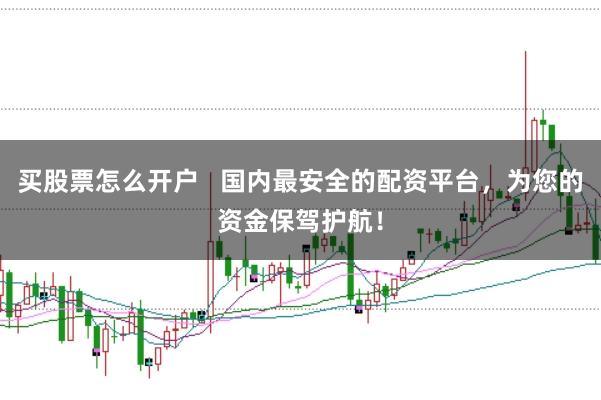 买股票怎么开户   国内最安全的配资平台，为您的资金保驾护航！