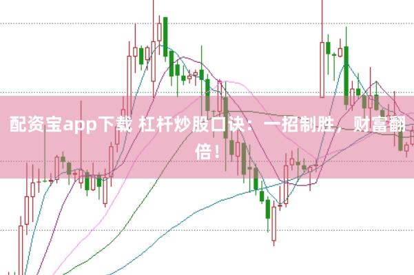 配资宝app下载 杠杆炒股口诀：一招制胜，财富翻倍！