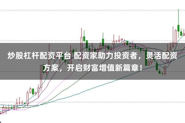 炒股杠杆配资平台 配资家助力投资者，灵活配资方案，开启财富增值新篇章！