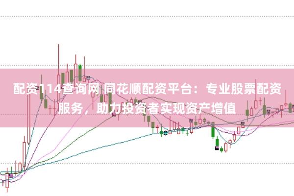 配资114查询网 同花顺配资平台：专业股票配资服务，助力投资者实现资产增值