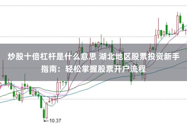 炒股十倍杠杆是什么意思 湖北地区股票投资新手指南：轻松掌握股票开户流程