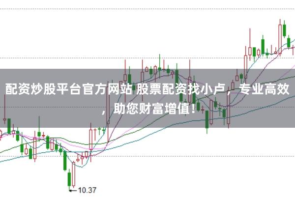 配资炒股平台官方网站 股票配资找小卢，专业高效，助您财富增值！