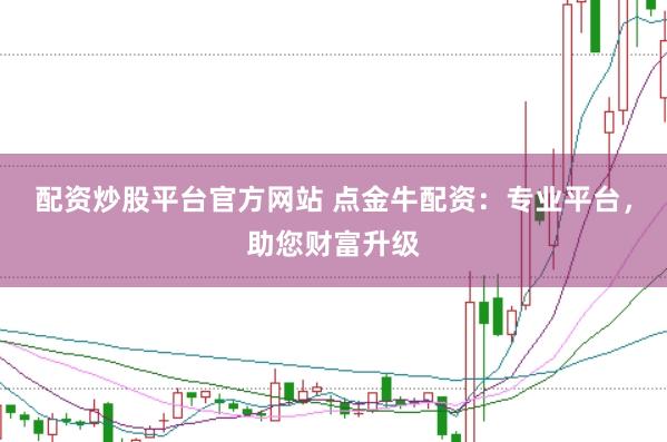 配资炒股平台官方网站 点金牛配资：专业平台，助您财富升级