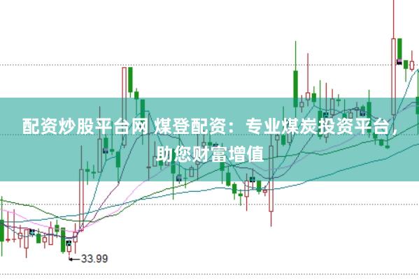 配资炒股平台网 煤登配资：专业煤炭投资平台，助您财富增值