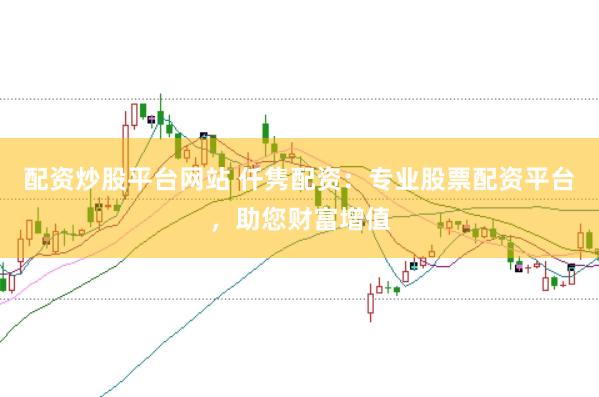 配资炒股平台网站 仟隽配资：专业股票配资平台，助您财富增值