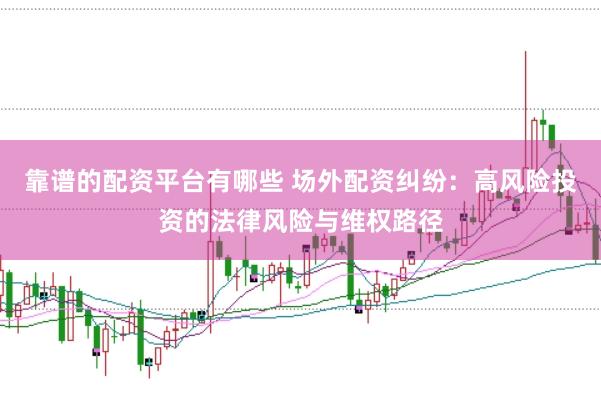 靠谱的配资平台有哪些 场外配资纠纷：高风险投资的法律风险与维权路径