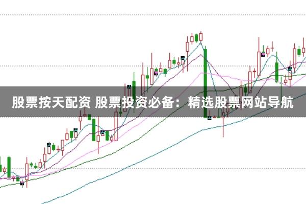 股票按天配资 股票投资必备：精选股票网站导航