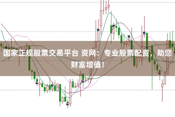国家正规股票交易平台 资网：专业股票配资，助您财富增值！