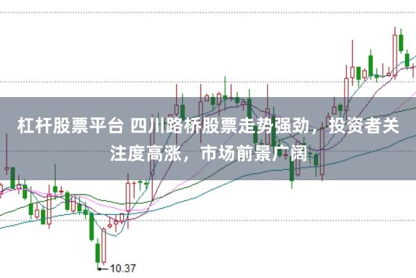 杠杆股票平台 四川路桥股票走势强劲，投资者关注度高涨，市场前景广阔