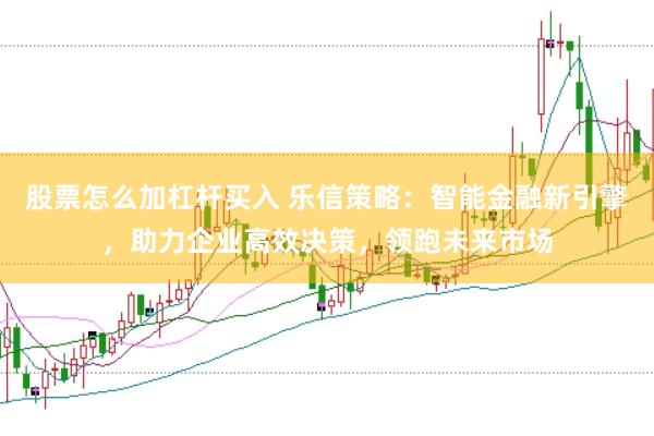 股票怎么加杠杆买入 乐信策略:智能金融新引擎,助力企业高效决策,领跑未来市场