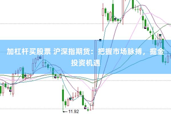加杠杆买股票 沪深指期货：把握市场脉搏，掘金投资机遇