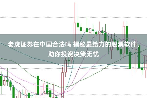老虎证券在中国合法吗 揭秘最给力的股票软件，助你投资决策无忧