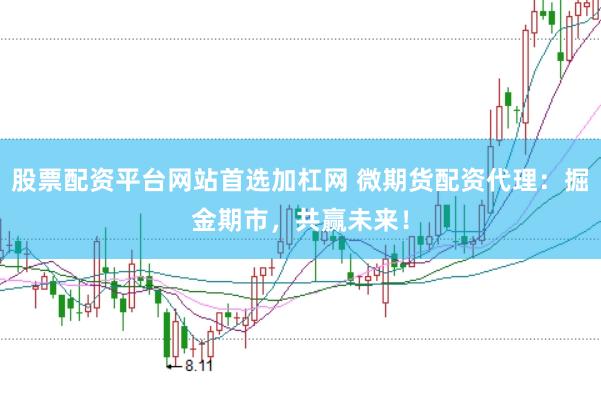 股票配资平台网站首选加杠网 微期货配资代理：掘金期市，共赢未来！