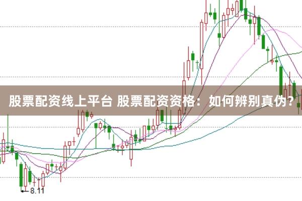 股票配资线上平台 股票配资资格：如何辨别真伪？