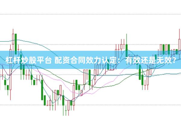 杠杆炒股平台 配资合同效力认定：有效还是无效？