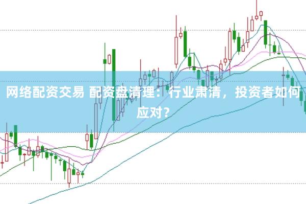 网络配资交易 配资盘清理：行业肃清，投资者如何应对？