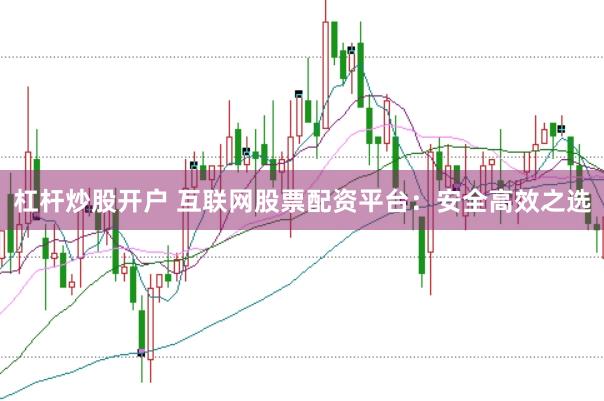 杠杆炒股开户 互联网股票配资平台：安全高效之选