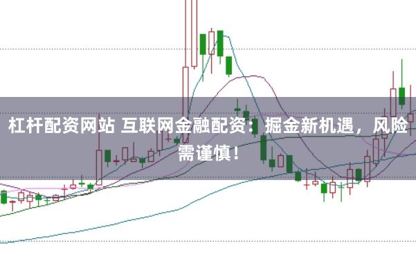 杠杆配资网站 互联网金融配资：掘金新机遇，风险需谨慎！