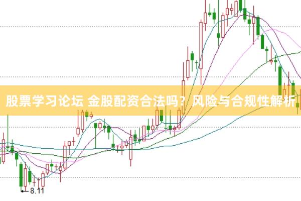 股票学习论坛 金股配资合法吗？风险与合规性解析