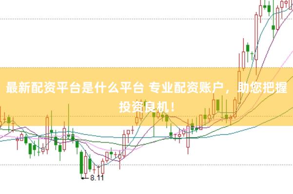 最新配资平台是什么平台 专业配资账户，助您把握投资良机！