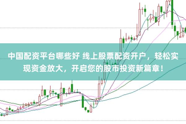 中国配资平台哪些好 线上股票配资开户，轻松实现资金放大，开启您的股市投资新篇章！