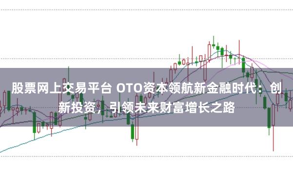 股票网上交易平台 OTO资本领航新金融时代：创新投资，引领未来财富增长之路