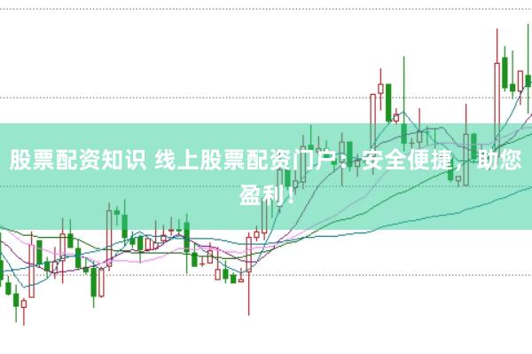 股票配资知识 线上股票配资门户：安全便捷，助您盈利！