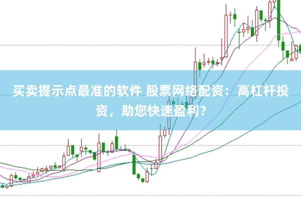 买卖提示点最准的软件 股票网络配资：高杠杆投资，助您快速盈利？