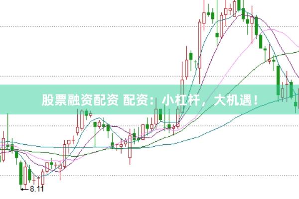 股票融资配资 配资：小杠杆，大机遇！