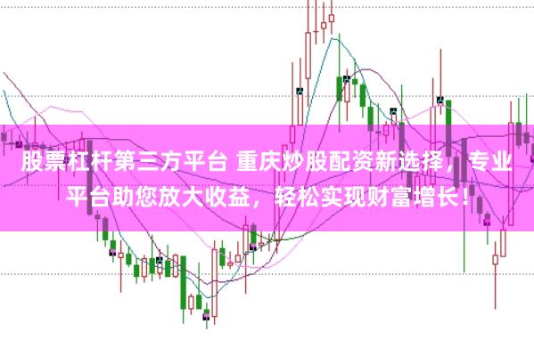 股票杠杆第三方平台 重庆炒股配资新选择，专业平台助您放大收益，轻松实现财富增长！