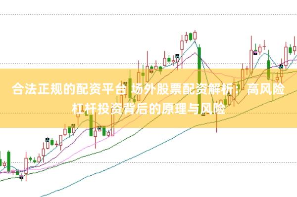 合法正规的配资平台 场外股票配资解析：高风险杠杆投资背后的原理与风险