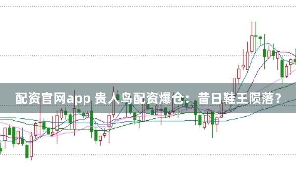 配资官网app 贵人鸟配资爆仓：昔日鞋王陨落？